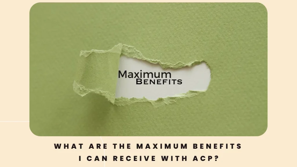 What are the maximum benefits I can receive with ACP
