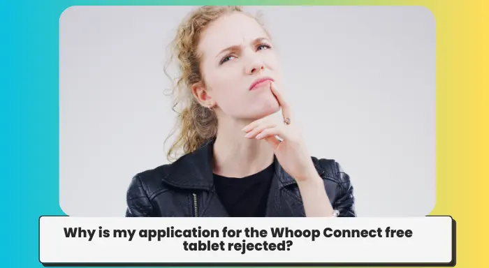 Why is my application for the Whoop Connect free tablet rejected?